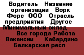 Водитель › Название организации ­ Ворк Форс, ООО › Отрасль предприятия ­ Другое › Минимальный оклад ­ 43 000 - Все города Работа » Вакансии   . Кабардино-Балкарская респ.